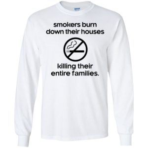 Smokers Burn Down Their Houses Killing Their Entire Families Long Sleeve Shirt