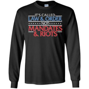 It's Called Law And Order Not Mandates Riots Long Sleeve Shirt