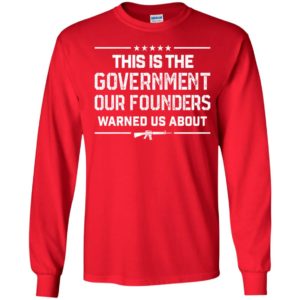 This Is The Government Our Founders Warned Us About Long Sleeve Shirt