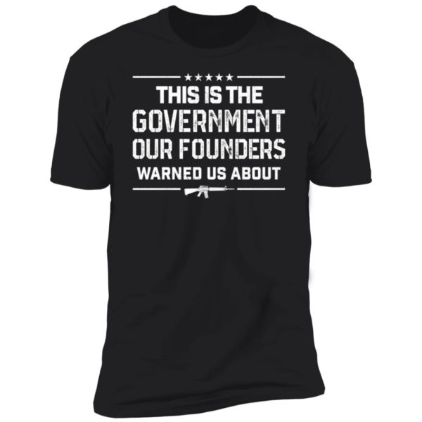 This Is The Government Our Founders Warned Us About Premium SS T-Shirt