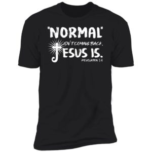 Normal Isn't Coming Back Jesus Is Revelation 14 Premium SS T-Shirt