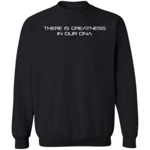 There Is Greatness In Our Dna Sweatshirt
