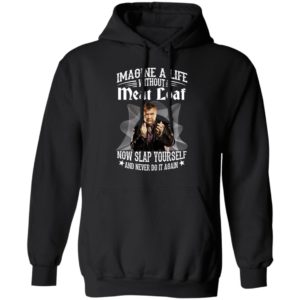 Imagine A Life Without Meat Loaf Now Slap Yourself And Never Do It Again Hoodie