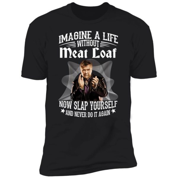 Imagine A Life Without Meat Loaf Now Slap Yourself And Never Do It Again Premium SS T-Shirt