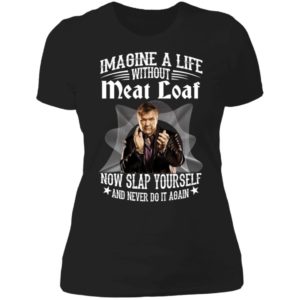 Imagine A Life Without Meat Loaf Now Slap Yourself And Never Do It Again Ladies Boyfriend Shirt