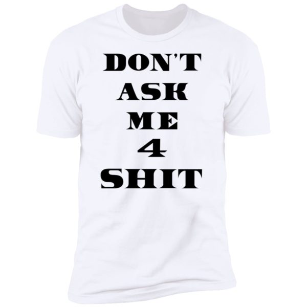 Don't Ask Me 4 Shit Premium SS T-Shirt