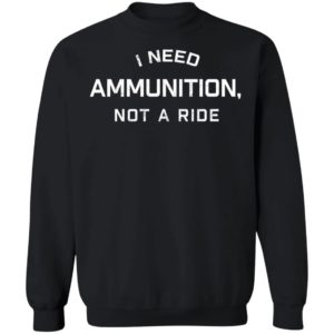 I Need Ammunition Not A Ride Sweatshirt