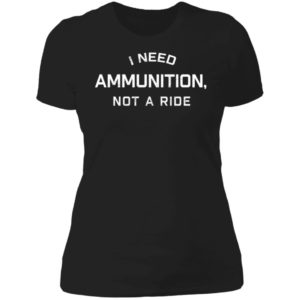 I Need Ammunition Not A Ride Ladies Boyfriend Shirt