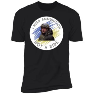 Zelensky Tells I Need Ammunition Not A Ride Premium SS T-Shirt