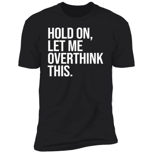 Hold On Let Me Overthink This Premium SS T-Shirt
