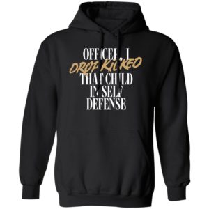Officer I Drop Kicked That Child In Self Defense Hoodie