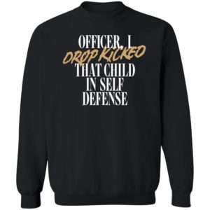 Officer I Drop Kicked That Child In Self Defense Sweatshirt