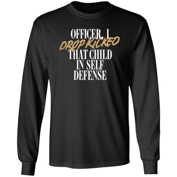 Officer I Drop Kicked That Child In Self Defense Long Sleeve Shirt