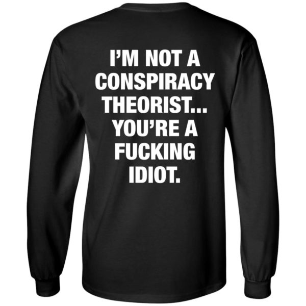 I'm Not A Conspiracy Theorist You're A Fucking Idiot Long Sleeve Shirt