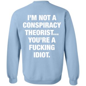 I'm Not A Conspiracy Theorist You're A Fucking Idiot Sweatshirt