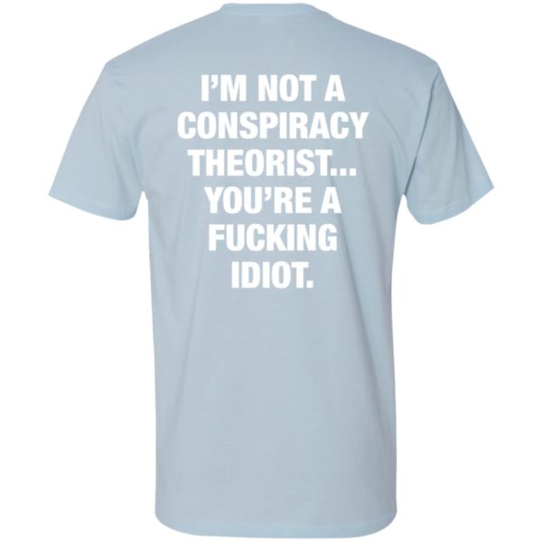 I'm Not A Conspiracy Theorist You're A Fucking Idiot Premium SS T-Shirt