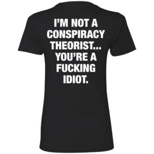 I'm Not A Conspiracy Theorist You're A Fucking Idiot Ladies Boyfriend Shirt