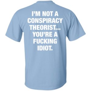 I'm Not A Conspiracy Theorist You're A Fucking Idiot Shirt