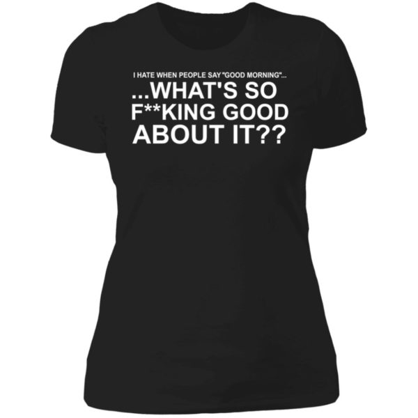 I Hate When People Say Good Morning What's So Fucking Good About It Ladies Boyfriend Shirt