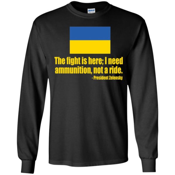 The Fight Is Here I Need Ammunition Not A Ride President Zelensky Long Sleeve Shirt