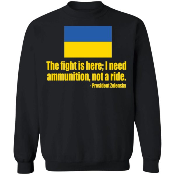 The Fight Is Here I Need Ammunition Not A Ride President Zelensky Sweatshirt