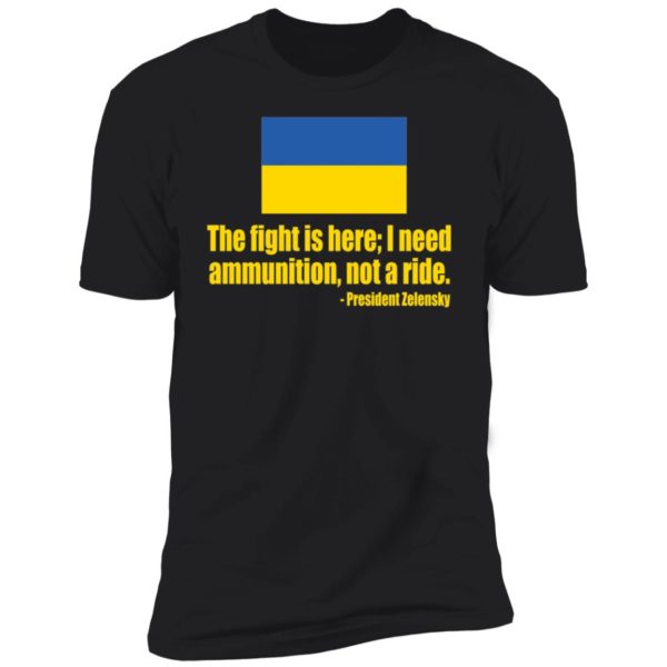 The Fight Is Here I Need Ammunition Not A Ride President Zelensky Premium SS T-Shirt