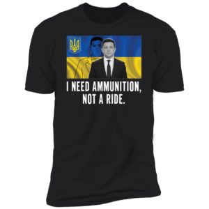 Volodymyr Zelensky I Need Ammunition Not A Ride Premium SS T-Shirt