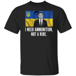 Volodymyr Zelensky I Need Ammunition Not A Ride Tshirt