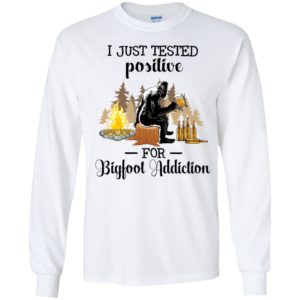 I Just Tested Positive For Bigfoot Addiction Long Sleeve Shirt