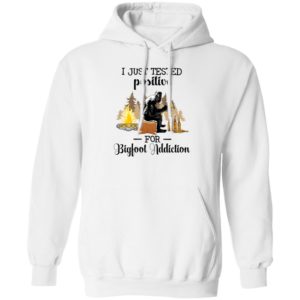 I Just Tested Positive For Bigfoot Addiction Hoodie
