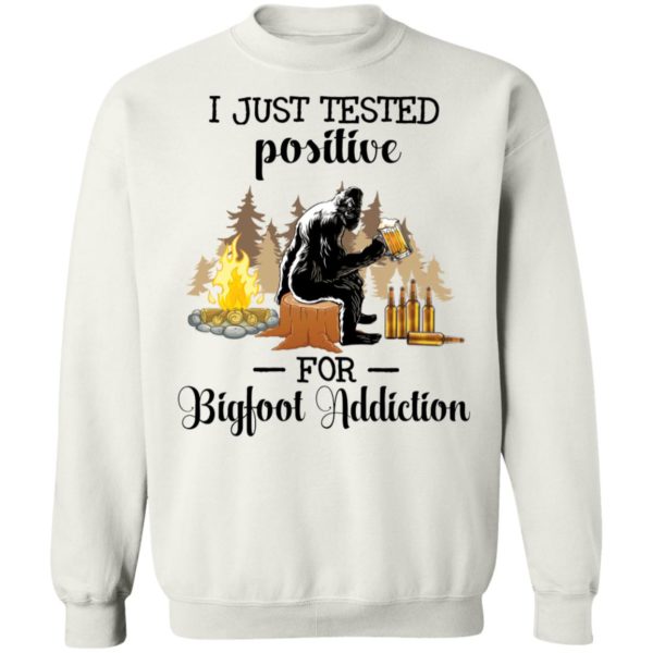 I Just Tested Positive For Bigfoot Addiction Sweatshirt
