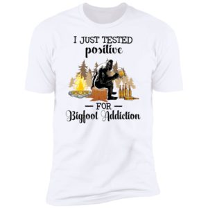 I Just Tested Positive For Bigfoot Addiction Premium SS T-Shirt
