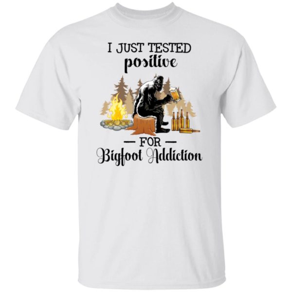 I Just Tested Positive For Bigfoot Addiction Shirt