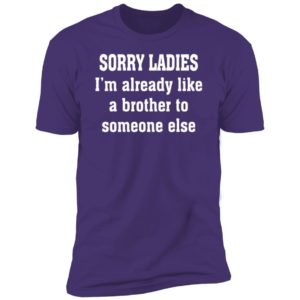 Sorry Ladies I'm Already Like A Brother To Someone Else Premium SS T-Shirt