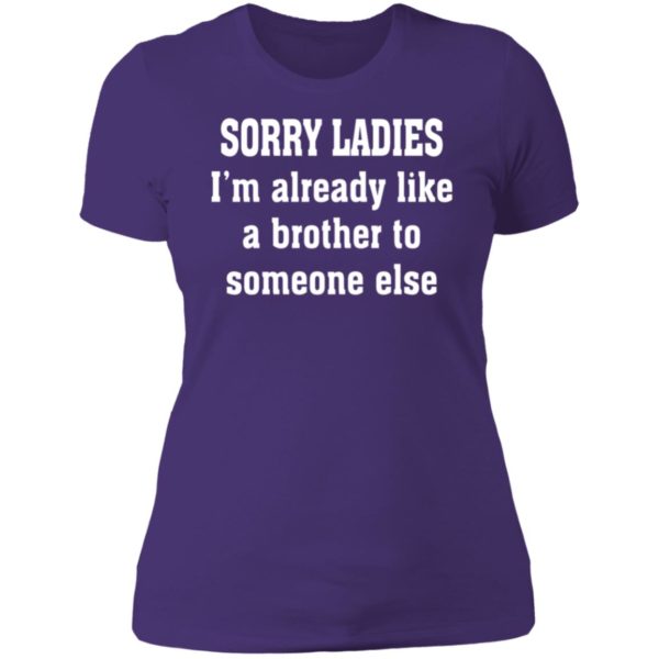 Sorry Ladies I'm Already Like A Brother To Someone Else Ladies Boyfriend Shirt