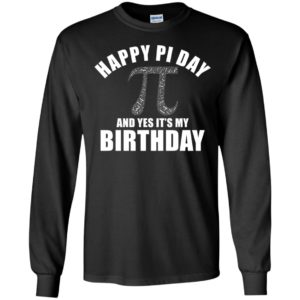 Happy Pi Day And Yes It's My Birthday Long Sleeve Shirt