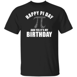 Happy Pi Day And Yes It's My Birthday Shirt