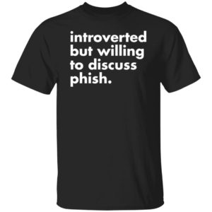 Introverted But Willing To Discuss Phish Shirt