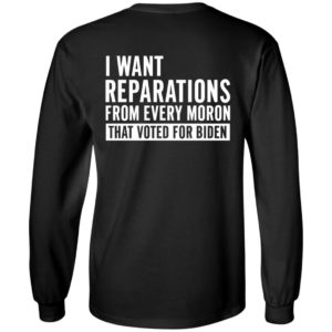 I Want Reparations From Every Moron That Voted For Biden Long Sleeve Shirt