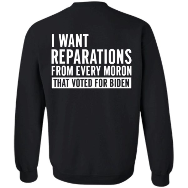 I Want Reparations From Every Moron That Voted For Biden Sweatshirt
