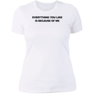 Everything You Like Is Because Of Me Ladies Boyfriend Shirt