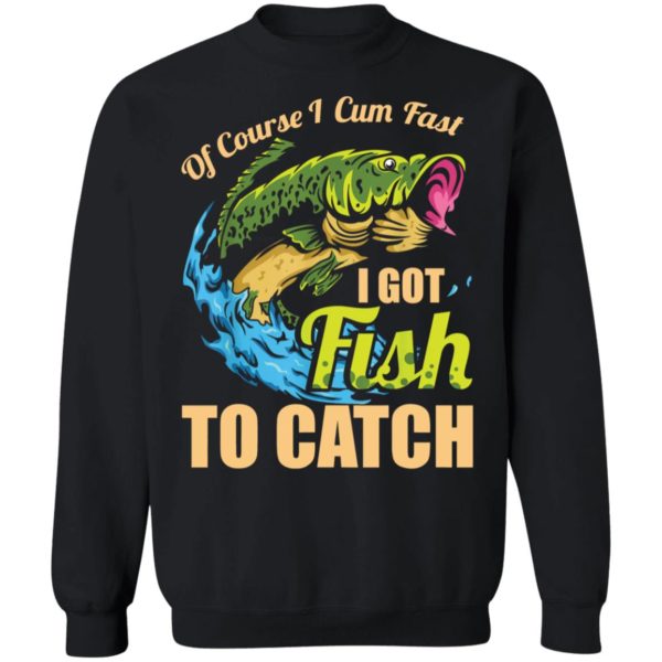 Of Course I Cum Fast I Got Fish To Catch Sweatshirt
