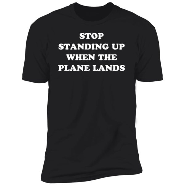 Stop Standing Up When The Plane Lands Premium SS T-Shirt