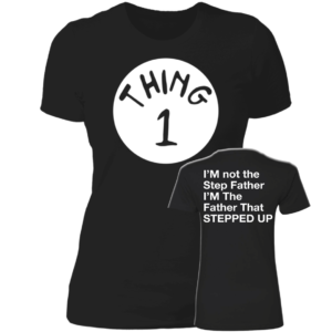 [Front & Back] Thing 1 I'm Not The Step Father I'm The Father That Stepped Up Ladies Boyfriend Shirt