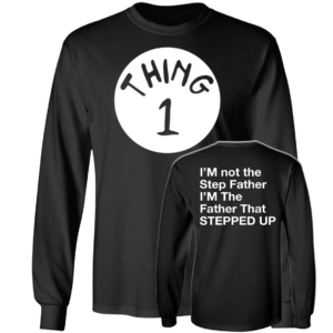 [Front & Back] Thing 1 I'm Not The Step Father I'm The Father That Stepped Up Long Sleeve Shirt
