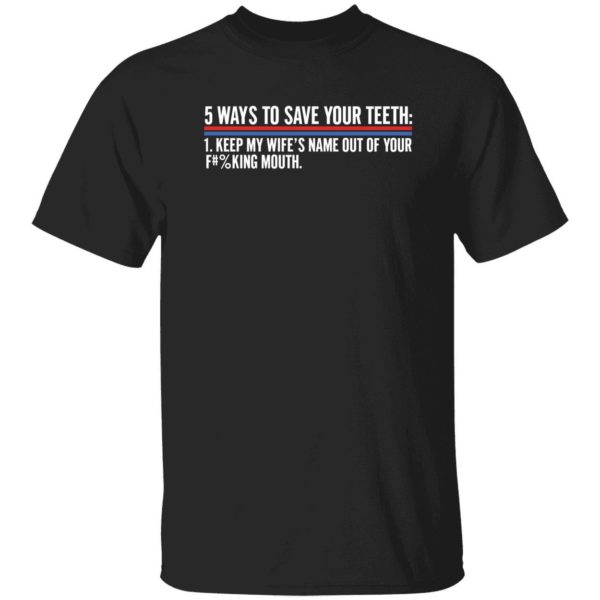 5 Ways To Save Your Teeth Keep My Wife's Name Out Of Your F Mouth Shirt