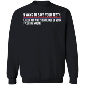 5 Ways To Save Your Teeth Keep My Wife's Name Out Of Your F Mouth Sweatshirt