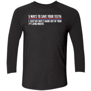 5 Ways To Save Your Teeth Keep My Wifes Name Out Of Your F Mouth Shirt 9 1