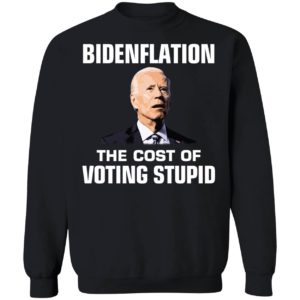 Bidenflation The Cost Of Voting Stupid Sweatshirt