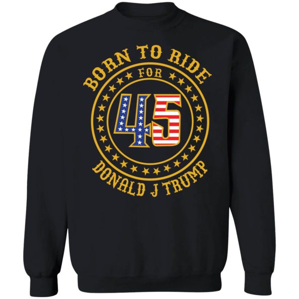 Born To Ride For 45 Donald J Trump Sweatshirt